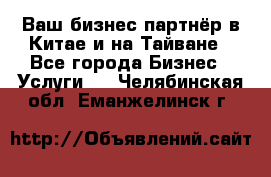 Ваш бизнес-партнёр в Китае и на Тайване - Все города Бизнес » Услуги   . Челябинская обл.,Еманжелинск г.